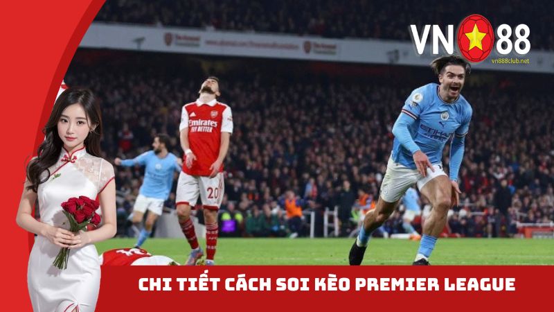 Chi tiết cách soi kèo Premier League cực chuẩn