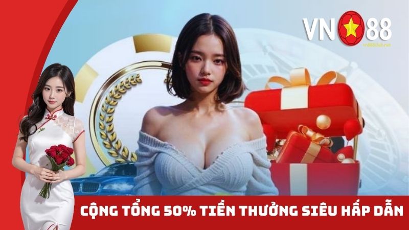 Cộng tổng 50% tiền thưởng siêu hấp dẫn