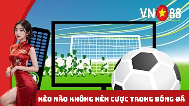 Kèo nào không nên cược trong bóng đá