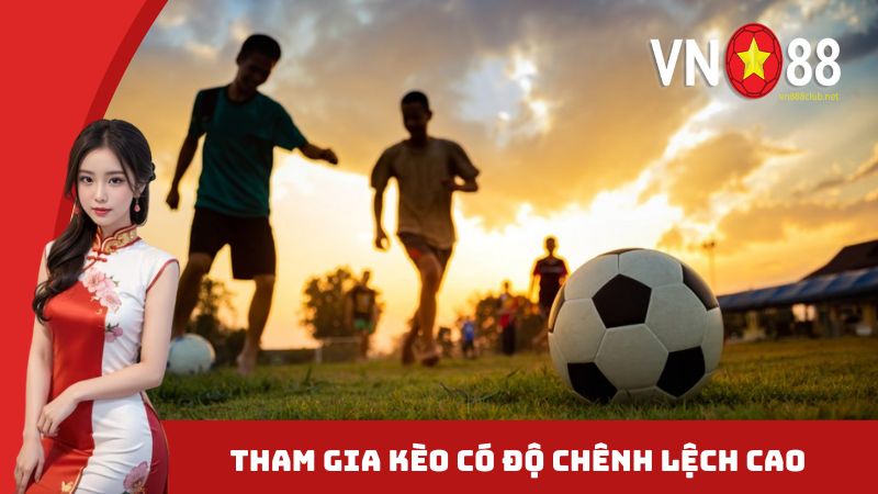 Tham gia kèo có độ chênh lệch cao